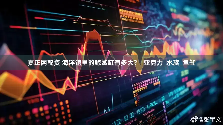 嘉正网配资 海洋馆里的鲸鲨缸有多大？_亚克力_水族_鱼缸