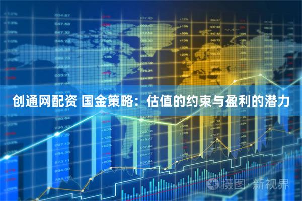 创通网配资 国金策略：估值的约束与盈利的潜力
