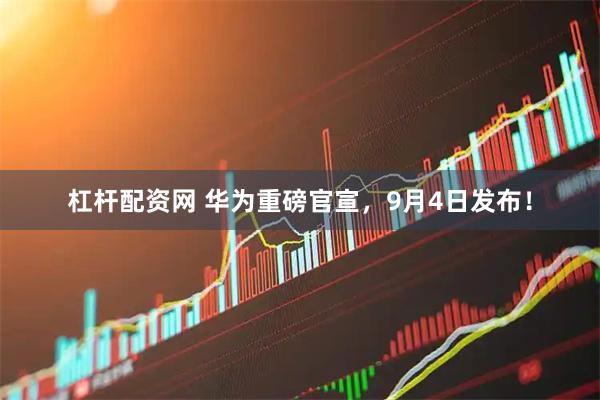 杠杆配资网 华为重磅官宣，9月4日发布！