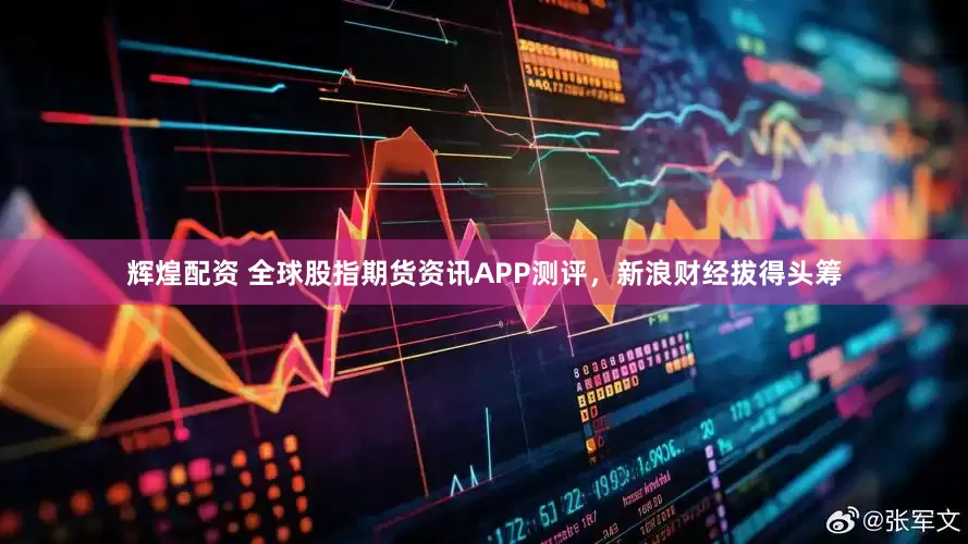 辉煌配资 全球股指期货资讯APP测评，新浪财经拔得头筹
