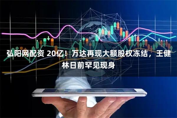 弘阳网配资 20亿！万达再现大额股权冻结，王健林日前罕见现身