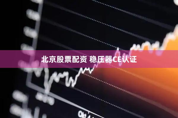 北京股票配资 稳压器CE认证