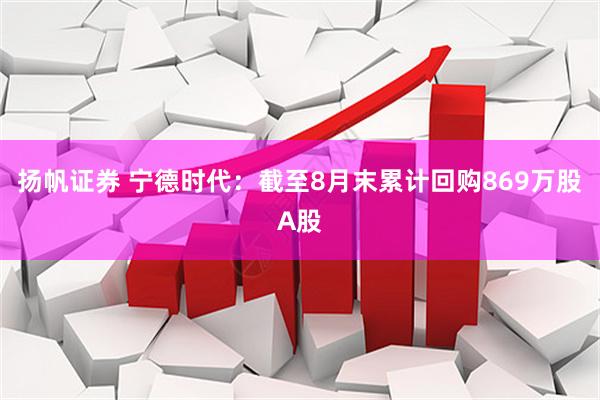 扬帆证券 宁德时代：截至8月末累计回购869万股A股