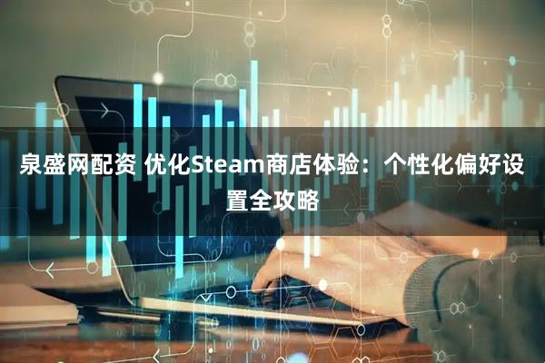 泉盛网配资 优化Steam商店体验：个性化偏好设置全攻略