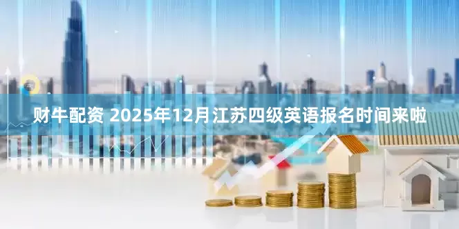 财牛配资 2025年12月江苏四级英语报名时间来啦