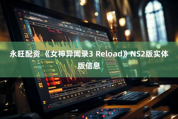 永旺配资 《女神异闻录3 Reload》NS2版实体版信息